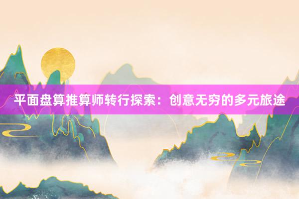 平面盘算推算师转行探索：创意无穷的多元旅途